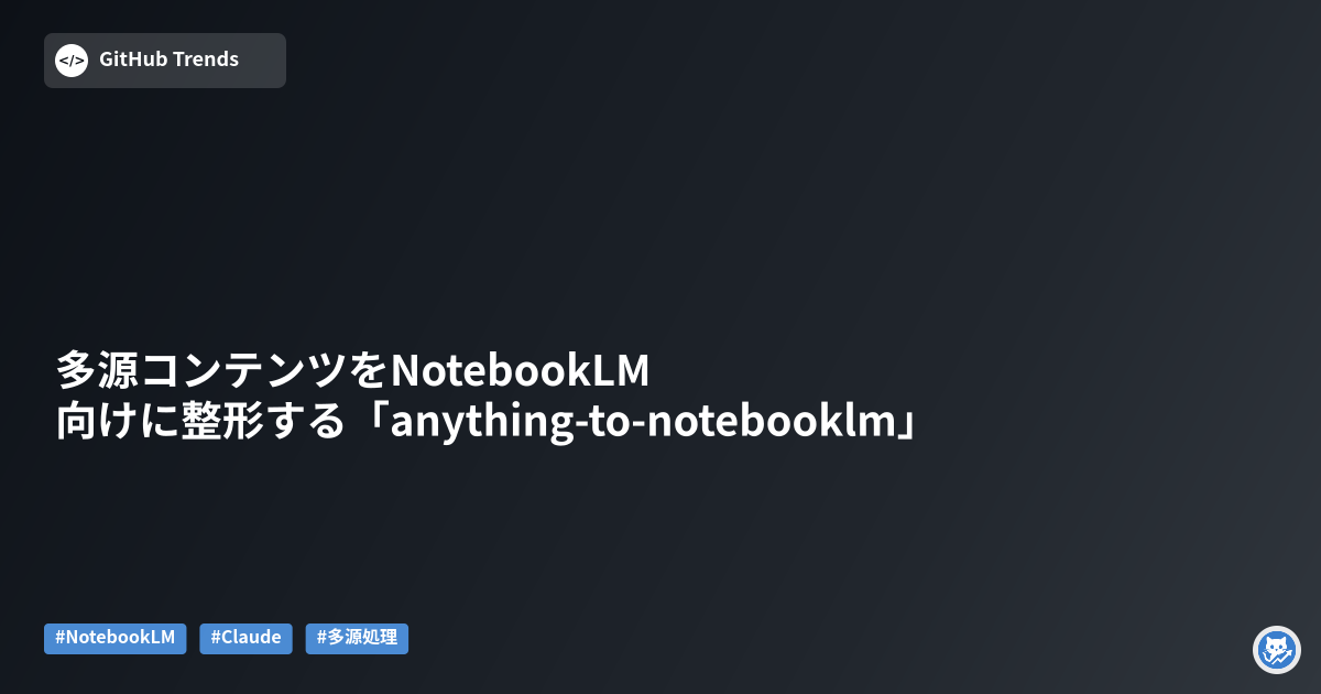多源コンテンツをNotebookLM向けに整形する「anything-to-notebooklm」