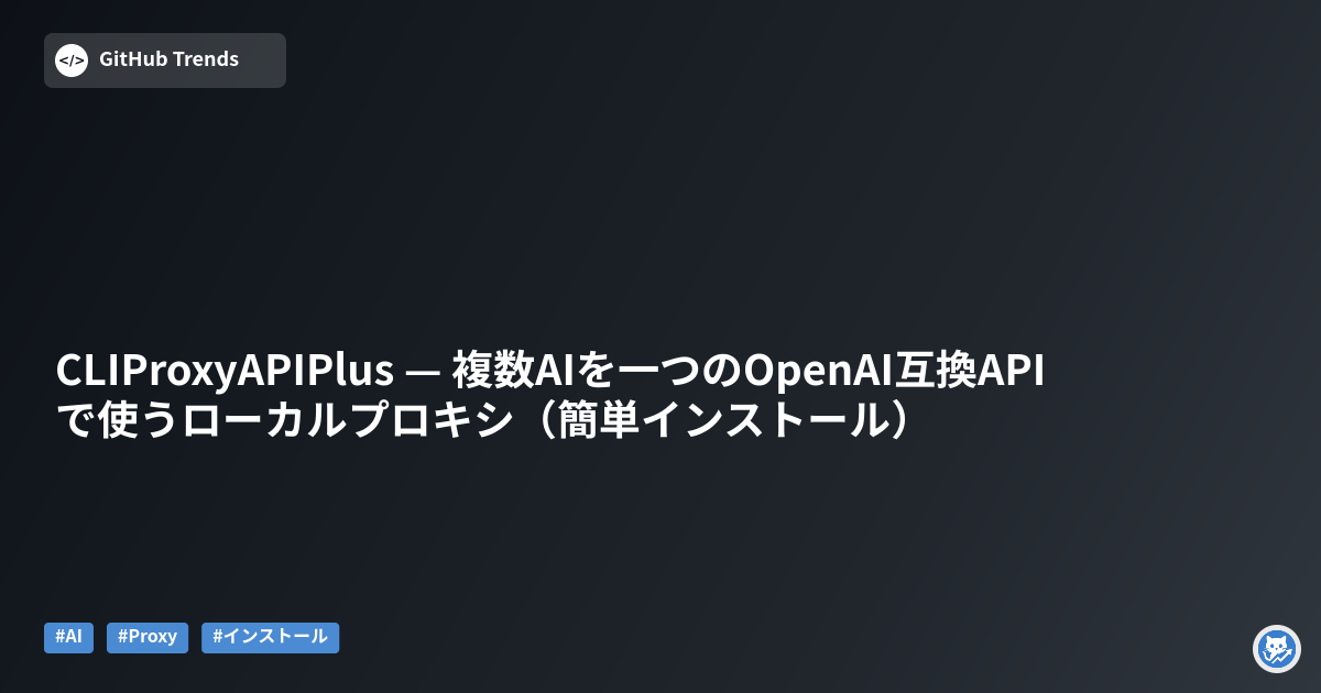 CLIProxyAPIPlus — 複数AIを一つのOpenAI互換APIで使うローカルプロキシ（簡単インストール）