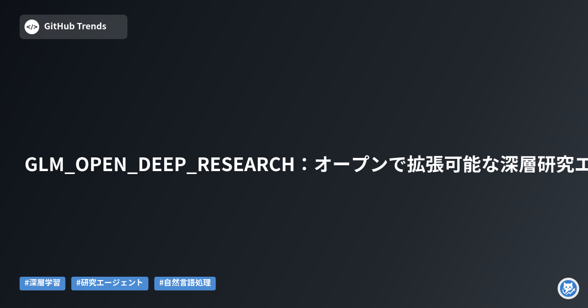 GLM_OPEN_DEEP_RESEARCH:オープンで拡張可能な深層研究エージェント