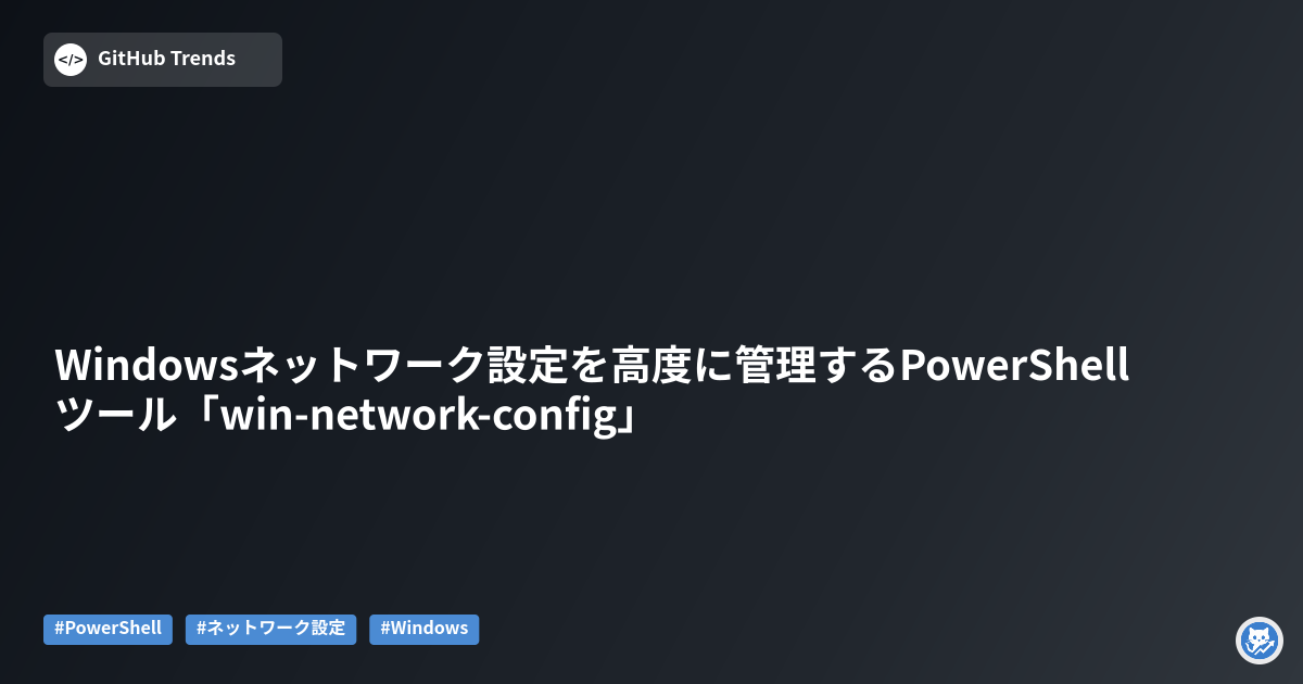 Windowsネットワーク設定を高度に管理するPowerShellツール「win-network-config」